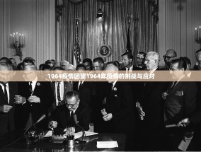 1964疫情回望1964年疫情的挑战与应对