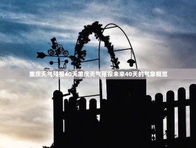 重庆天气预报40天重庆天气预报未来40天的气象概览