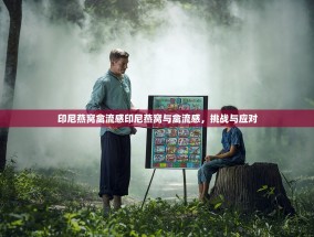 印尼燕窝禽流感印尼燕窝与禽流感，挑战与应对
