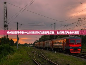 郑州交通限号到什么时候郑州交通限号措施，时间节点与未来展望