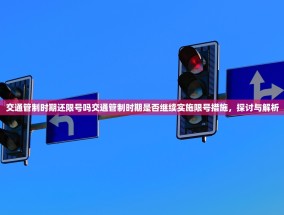 交通管制时期还限号吗交通管制时期是否继续实施限号措施，探讨与解析
