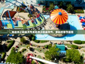 龙岩市上杭县天气龙岩市上杭县天气，多彩的季节画卷
