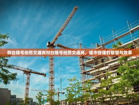 邢台限号拍照交通岗邢台限号拍照交通岗，城市管理的智慧与效率