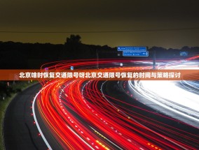 北京啥时恢复交通限号呀北京交通限号恢复的时间与策略探讨
