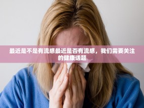 最近是不是有流感最近是否有流感，我们需要关注的健康话题