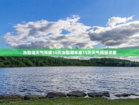 冶勒湖天气预报15天冶勒湖未来15天天气预报详解