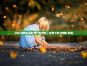 父亲 疫情父亲的坚守与担当，疫情下的温情与力量