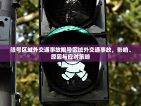 限号区域外交通事故限号区域外交通事故，影响、原因与应对策略