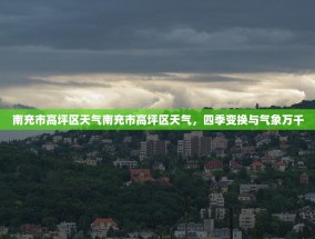 南充市高坪区天气南充市高坪区天气，四季变换与气象万千