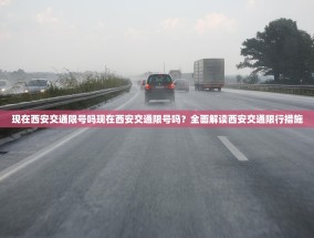 现在西安交通限号吗现在西安交通限号吗？全面解读西安交通限行措施