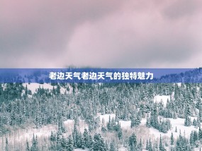 老边天气老边天气的独特魅力