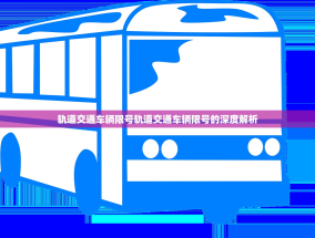 轨道交通车辆限号轨道交通车辆限号的深度解析