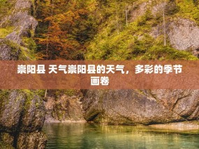 崇阳县 天气崇阳县的天气，多彩的季节画卷