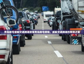 青岛限号缓解交通拥堵政策青岛限号措施，缓解交通拥堵的有效之策
