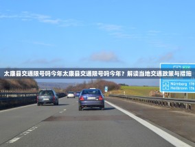 太康县交通限号吗今年太康县交通限号吗今年？解读当地交通政策与措施