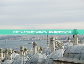 苏州今天天气苏州今天的天气，美丽城市的宜人气候