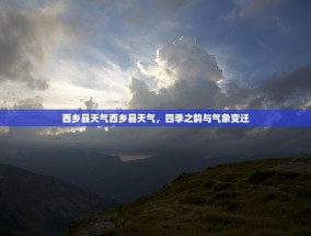 西乡县天气西乡县天气，四季之韵与气象变迁