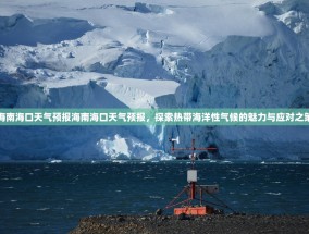 海南海口天气预报海南海口天气预报，探索热带海洋性气候的魅力与应对之策
