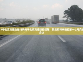 17号北京交通会限行吗关于北京交通限行措施，聚焦即将来临的第十七号交通会议