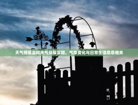 天气预报富阳天气预报富阳，气象变化与日常生活息息相关