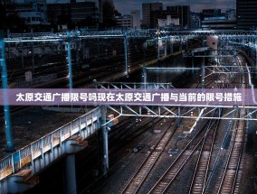 太原交通广播限号吗现在太原交通广播与当前的限号措施
