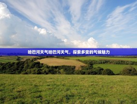 哈巴河天气哈巴河天气，探索多变的气候魅力