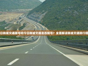 今日韩城交通限号吗今日韩城交通是否限号？全面解读韩城交通限行措施