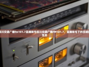 四川交通广播fm101.7直播限号四川交通广播FM101.7，直播限号下的交通新生态