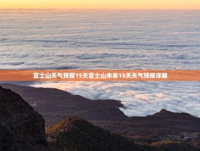 富士山天气预报15天富士山未来15天天气预报详解