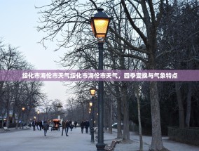 绥化市海伦市天气绥化市海伦市天气，四季变换与气象特点