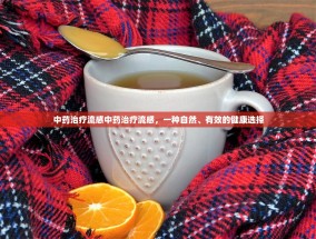 中药治疗流感中药治疗流感，一种自然、有效的健康选择