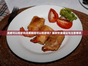 流感可以吃虾吗流感期间可以吃虾吗？解析饮食建议与注意事项