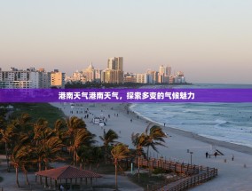 港南天气港南天气，探索多变的气候魅力