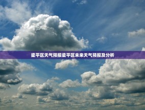 梁平区天气预报梁平区未来天气预报及分析