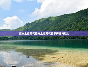 绍兴上虞天气绍兴上虞天气的多样性与魅力