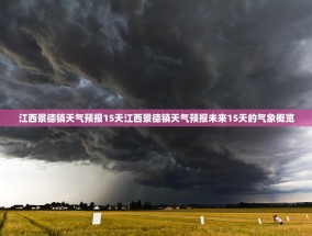江西景德镇天气预报15天江西景德镇天气预报未来15天的气象概览