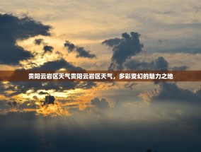 贵阳云岩区天气贵阳云岩区天气，多彩变幻的魅力之地