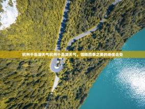 杭州千岛湖天气杭州千岛湖天气，领略四季之美的绝佳去处