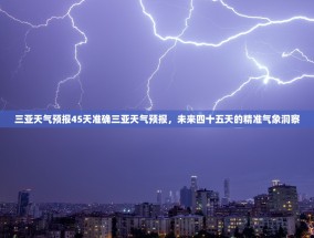 三亚天气预报45天准确三亚天气预报，未来四十五天的精准气象洞察