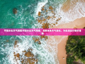 平阳水头天气预报平阳水头天气预报，洞悉未来天气变化，为生活出行做好准备