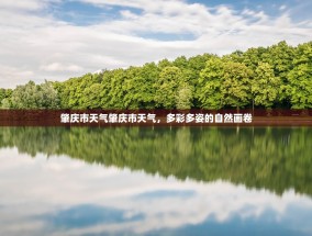 肇庆市天气肇庆市天气，多彩多姿的自然画卷