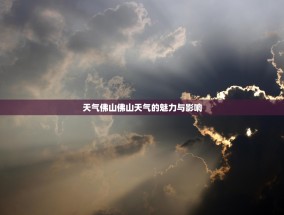 天气佛山佛山天气的魅力与影响
