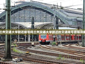 兰州交通大学附近限号吗兰州交通大学附近的交通限号措施详解