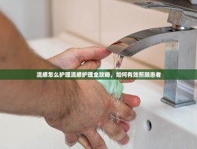 流感怎么护理流感护理全攻略，如何有效照顾患者