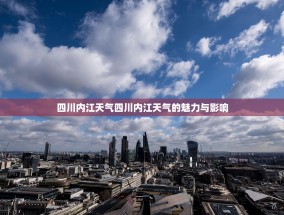 四川内江天气四川内江天气的魅力与影响