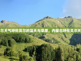 内蒙古呼伦贝尔天气呼伦贝尔的蓝天与草原，内蒙古呼伦贝尔天气的独特魅力