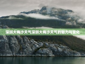 深圳大梅沙天气深圳大梅沙天气的魅力与变化