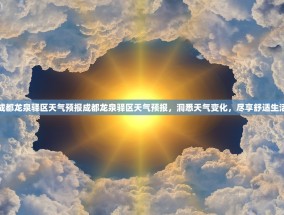 成都龙泉驿区天气预报成都龙泉驿区天气预报，洞悉天气变化，尽享舒适生活