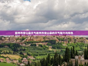 衢州市常山县天气衢州市常山县的天气魅力与特色