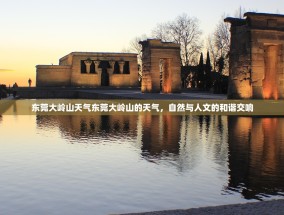 东莞大岭山天气东莞大岭山的天气，自然与人文的和谐交响